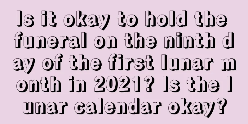 Is it okay to hold the funeral on the ninth day of the first lunar month in 2021? Is the lunar calendar okay?