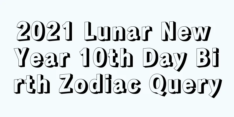 2021 Lunar New Year 10th Day Birth Zodiac Query