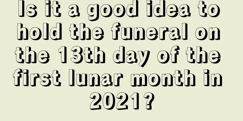 Is it a good idea to hold the funeral on the 13th day of the first lunar month in 2021?