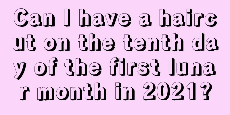 Can I have a haircut on the tenth day of the first lunar month in 2021?