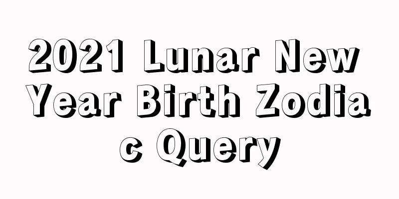 2021 Lunar New Year Birth Zodiac Query
