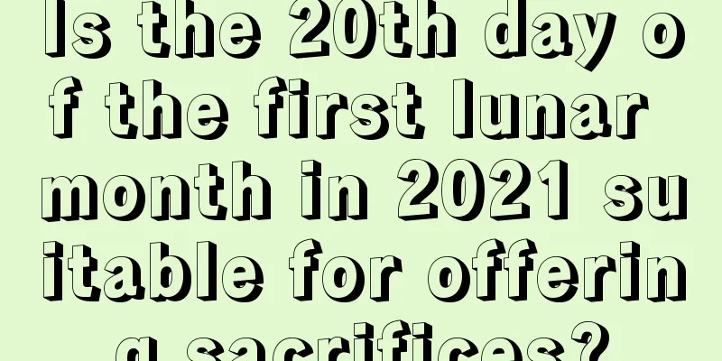 Is the 20th day of the first lunar month in 2021 suitable for offering sacrifices?