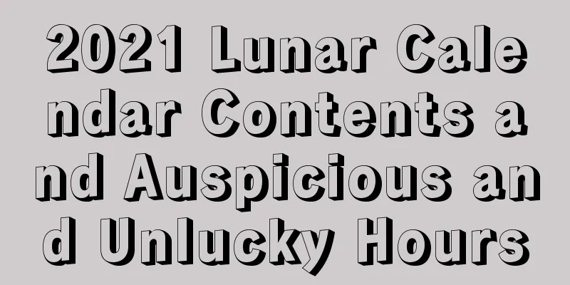 2021 Lunar Calendar Contents and Auspicious and Unlucky Hours