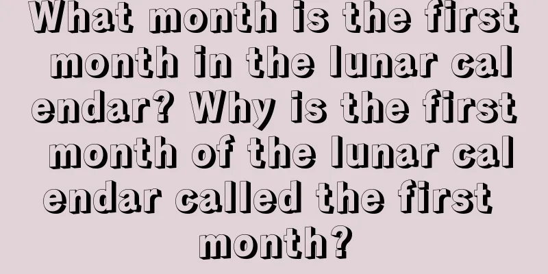What month is the first month in the lunar calendar? Why is the first month of the lunar calendar called the first month?