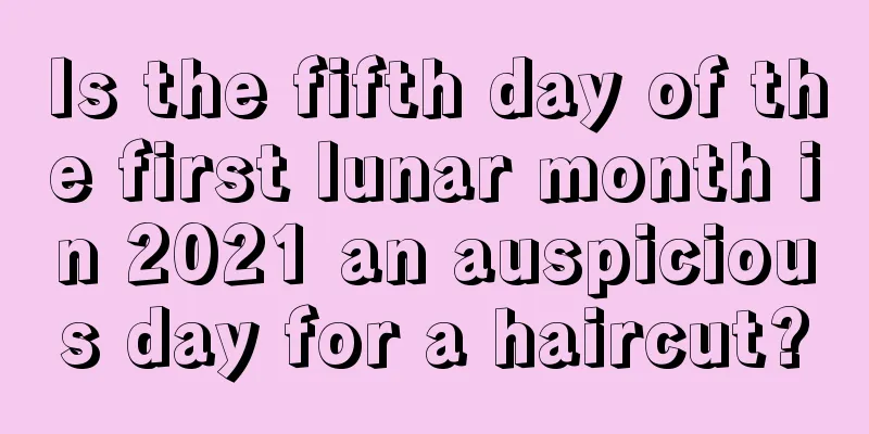 Is the fifth day of the first lunar month in 2021 an auspicious day for a haircut?