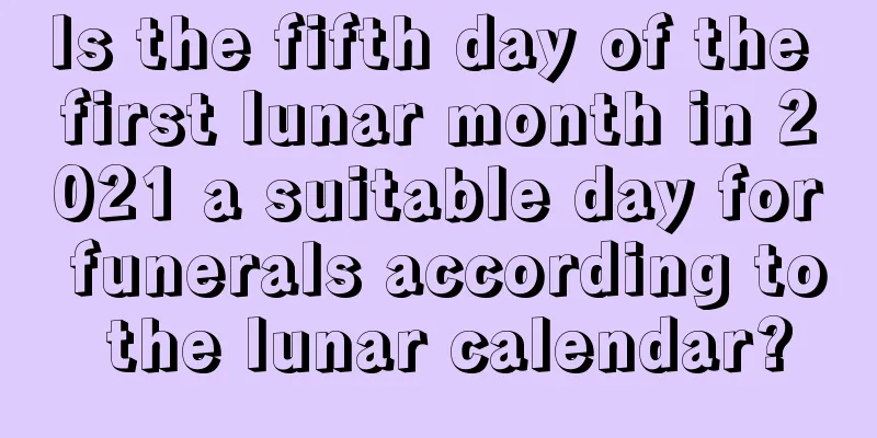 Is the fifth day of the first lunar month in 2021 a suitable day for funerals according to the lunar calendar?
