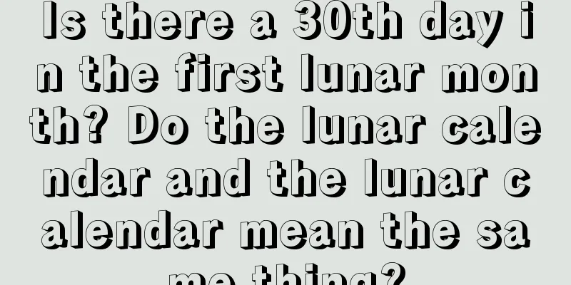 Is there a 30th day in the first lunar month? Do the lunar calendar and the lunar calendar mean the same thing?