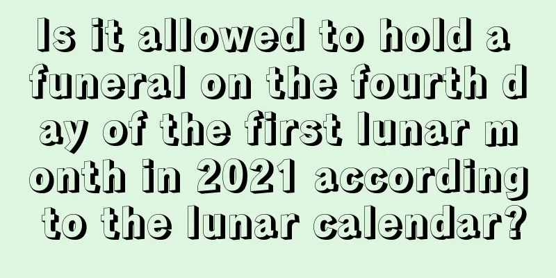 Is it allowed to hold a funeral on the fourth day of the first lunar month in 2021 according to the lunar calendar?