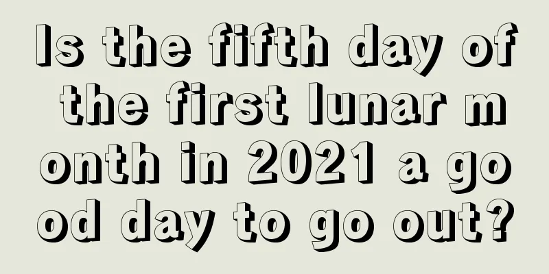 Is the fifth day of the first lunar month in 2021 a good day to go out?