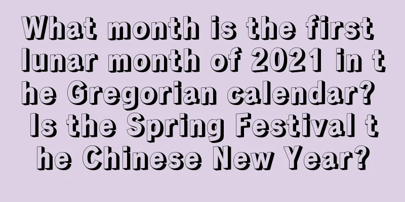 What month is the first lunar month of 2021 in the Gregorian calendar? Is the Spring Festival the Chinese New Year?