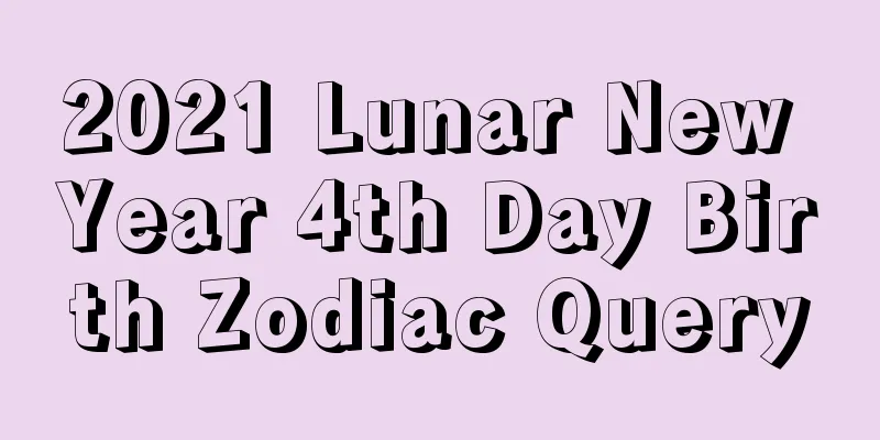 2021 Lunar New Year 4th Day Birth Zodiac Query