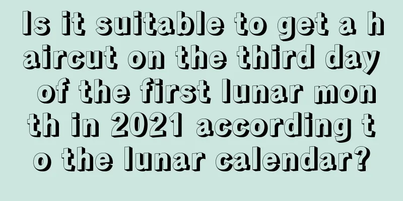 Is it suitable to get a haircut on the third day of the first lunar month in 2021 according to the lunar calendar?