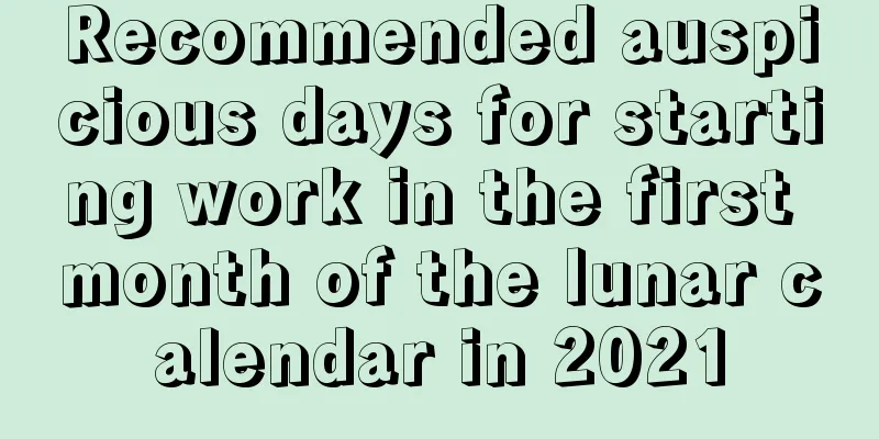 Recommended auspicious days for starting work in the first month of the lunar calendar in 2021