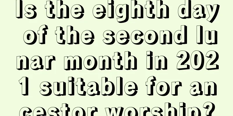 Is the eighth day of the second lunar month in 2021 suitable for ancestor worship?