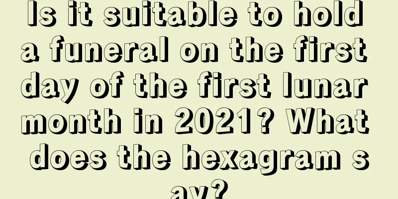 Is it suitable to hold a funeral on the first day of the first lunar month in 2021? What does the hexagram say?