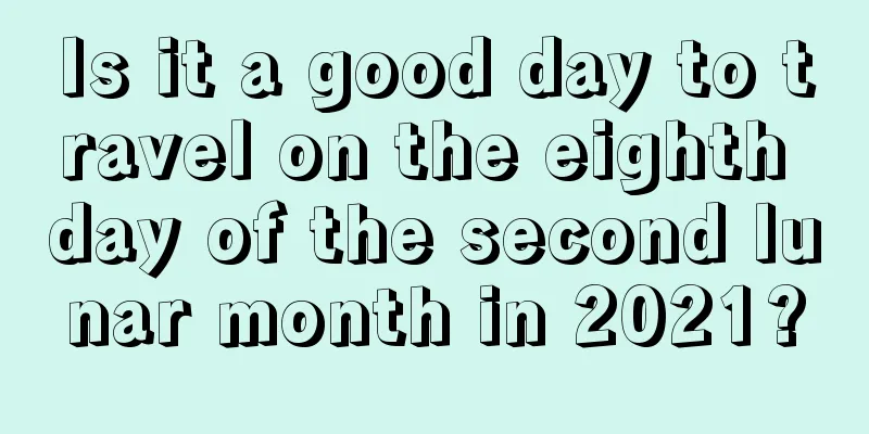 Is it a good day to travel on the eighth day of the second lunar month in 2021?
