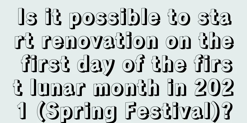 Is it possible to start renovation on the first day of the first lunar month in 2021 (Spring Festival)?