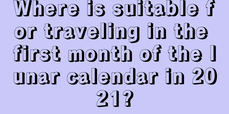 Where is suitable for traveling in the first month of the lunar calendar in 2021?
