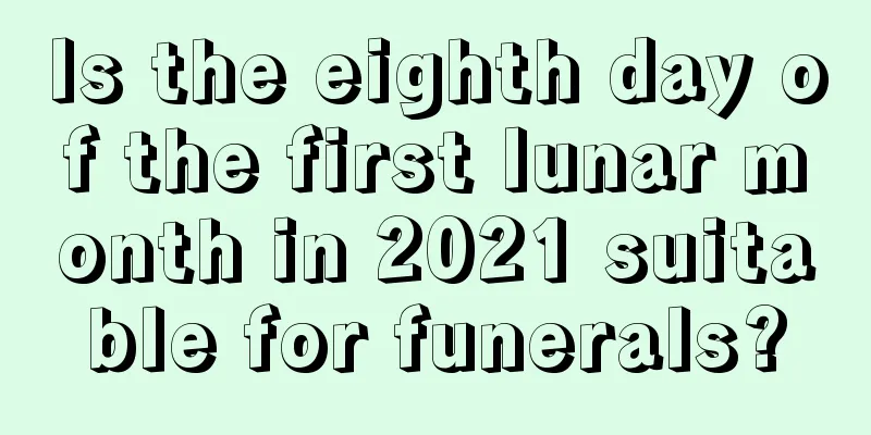 Is the eighth day of the first lunar month in 2021 suitable for funerals?