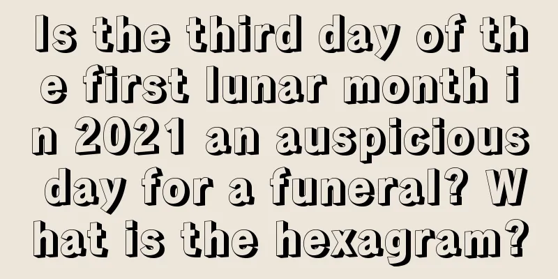 Is the third day of the first lunar month in 2021 an auspicious day for a funeral? What is the hexagram?
