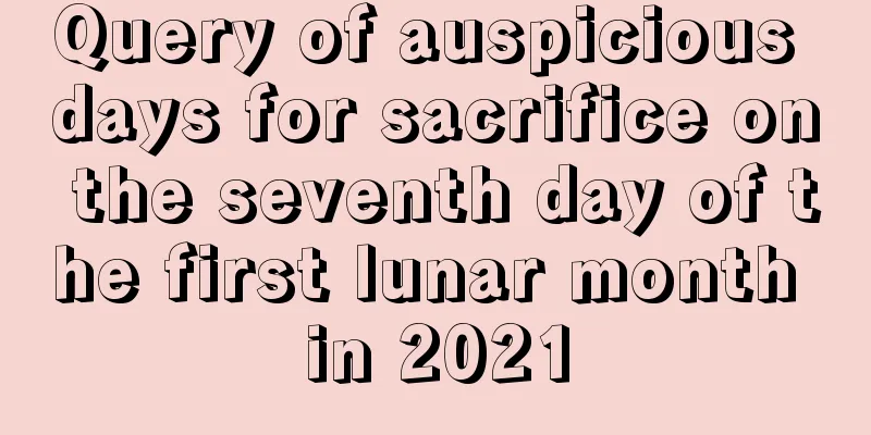 Query of auspicious days for sacrifice on the seventh day of the first lunar month in 2021