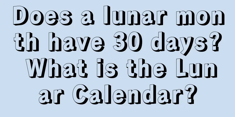 Does a lunar month have 30 days? What is the Lunar Calendar?