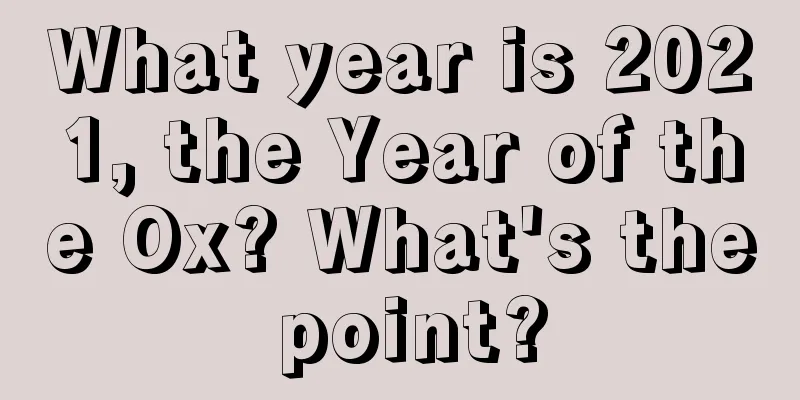 What year is 2021, the Year of the Ox? What's the point?