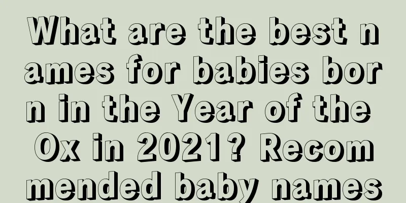 What are the best names for babies born in the Year of the Ox in 2021? Recommended baby names