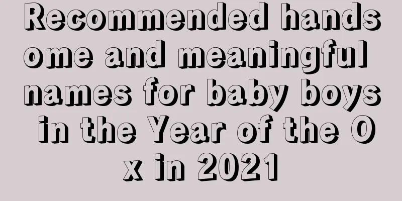 Recommended handsome and meaningful names for baby boys in the Year of the Ox in 2021