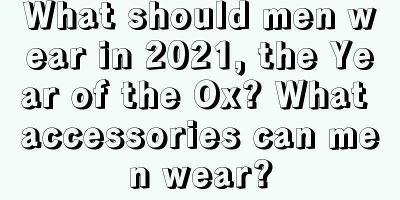 What should men wear in 2021, the Year of the Ox? What accessories can men wear?