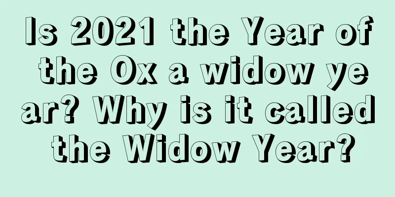 Is 2021 the Year of the Ox a widow year? Why is it called the Widow Year?