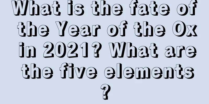 What is the fate of the Year of the Ox in 2021? What are the five elements?