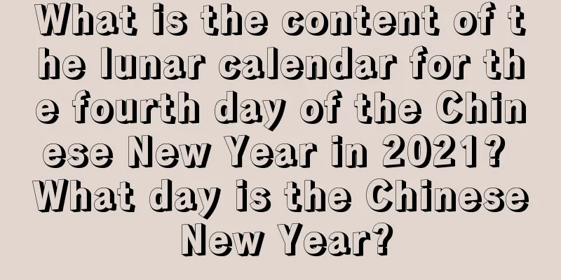 What is the content of the lunar calendar for the fourth day of the Chinese New Year in 2021? What day is the Chinese New Year?