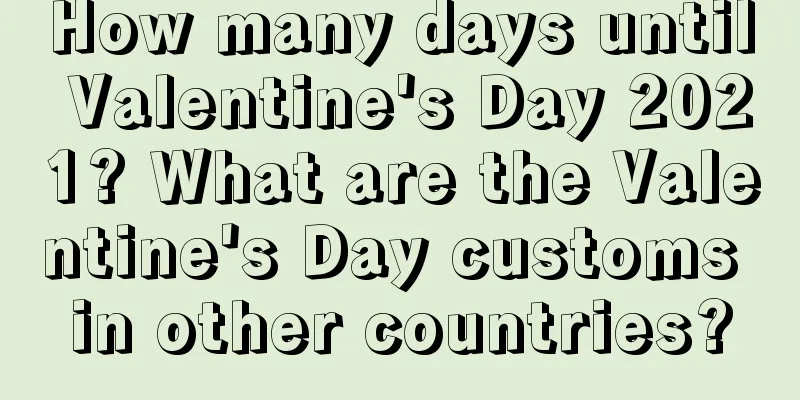 How many days until Valentine's Day 2021? What are the Valentine's Day customs in other countries?
