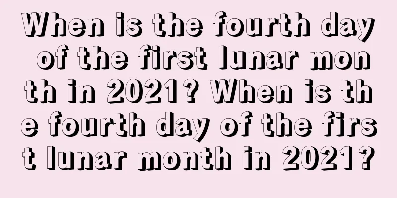 When is the fourth day of the first lunar month in 2021? When is the fourth day of the first lunar month in 2021?