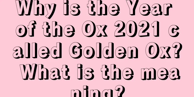 Why is the Year of the Ox 2021 called Golden Ox? What is the meaning?
