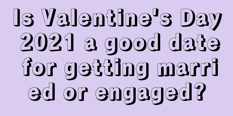 Is Valentine's Day 2021 a good date for getting married or engaged?