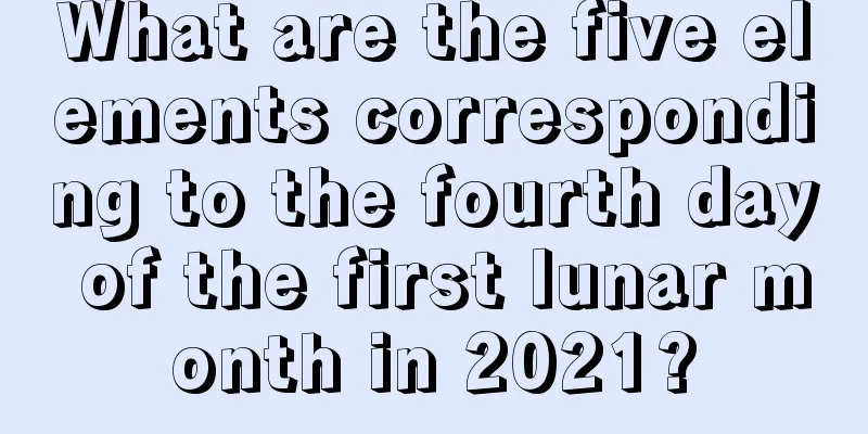 What are the five elements corresponding to the fourth day of the first lunar month in 2021?