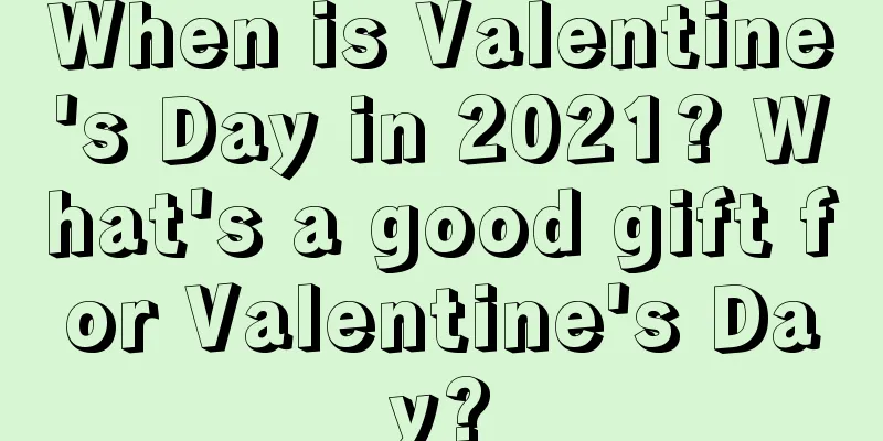 When is Valentine's Day in 2021? What's a good gift for Valentine's Day?