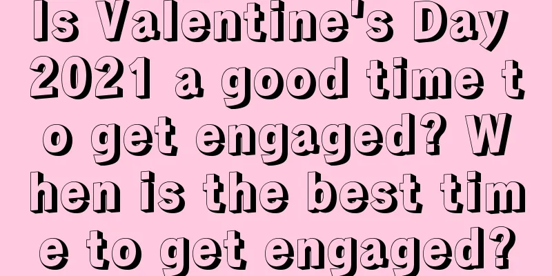 Is Valentine's Day 2021 a good time to get engaged? When is the best time to get engaged?