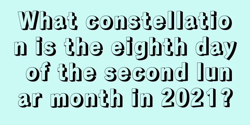 What constellation is the eighth day of the second lunar month in 2021?