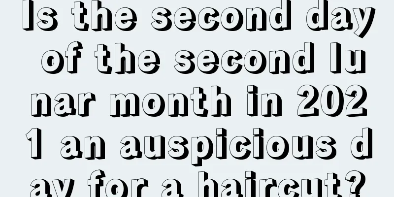 Is the second day of the second lunar month in 2021 an auspicious day for a haircut?