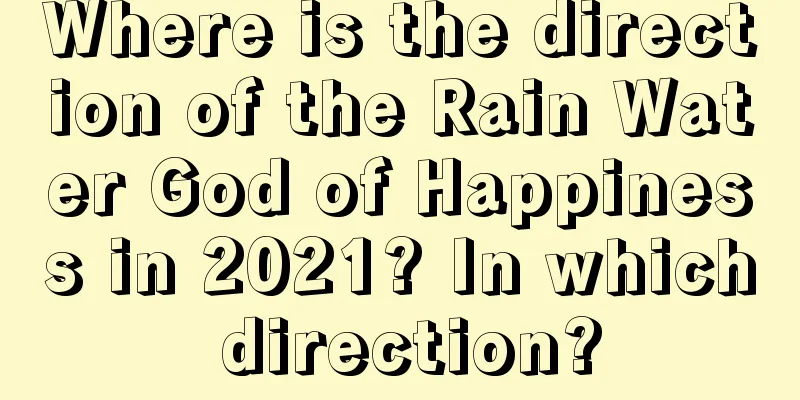 Where is the direction of the Rain Water God of Happiness in 2021? In which direction?