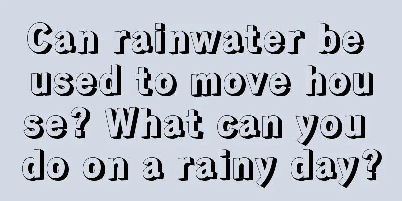 Can rainwater be used to move house? What can you do on a rainy day?