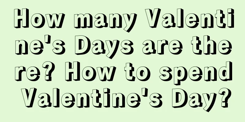 How many Valentine's Days are there? How to spend Valentine's Day?
