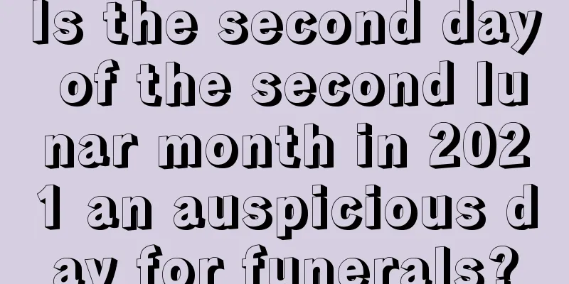 Is the second day of the second lunar month in 2021 an auspicious day for funerals?