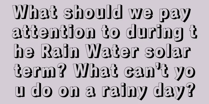 What should we pay attention to during the Rain Water solar term? What can’t you do on a rainy day?