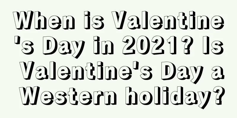 When is Valentine's Day in 2021? Is Valentine's Day a Western holiday?