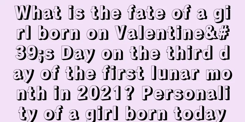 What is the fate of a girl born on Valentine's Day on the third day of the first lunar month in 2021? Personality of a girl born today
