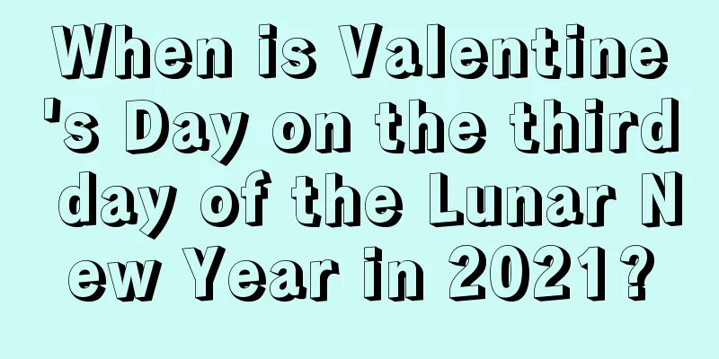 When is Valentine's Day on the third day of the Lunar New Year in 2021?